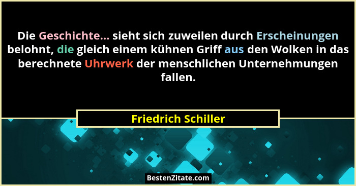 Die Geschichte... sieht sich zuweilen durch Erscheinungen belohnt, die gleich einem kühnen Griff aus den Wolken in das berechnete... - Friedrich Schiller
