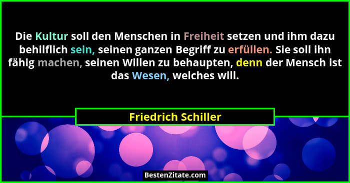 Die Kultur soll den Menschen in Freiheit setzen und ihm dazu behilflich sein, seinen ganzen Begriff zu erfüllen. Sie soll ihn fäh... - Friedrich Schiller