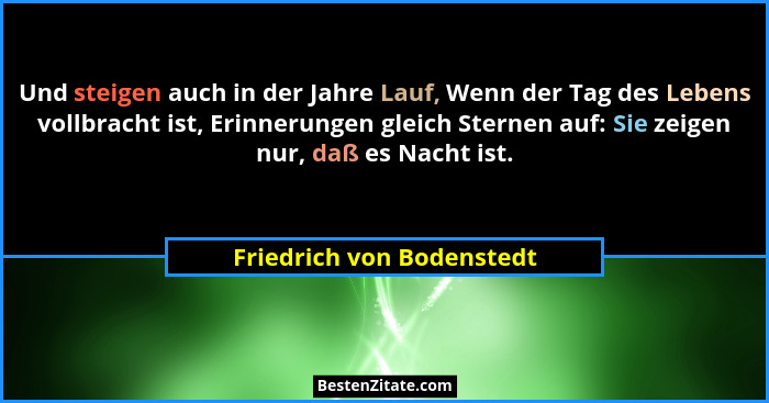 Und steigen auch in der Jahre Lauf, Wenn der Tag des Lebens vollbracht ist, Erinnerungen gleich Sternen auf: Sie zeigen nur... - Friedrich von Bodenstedt