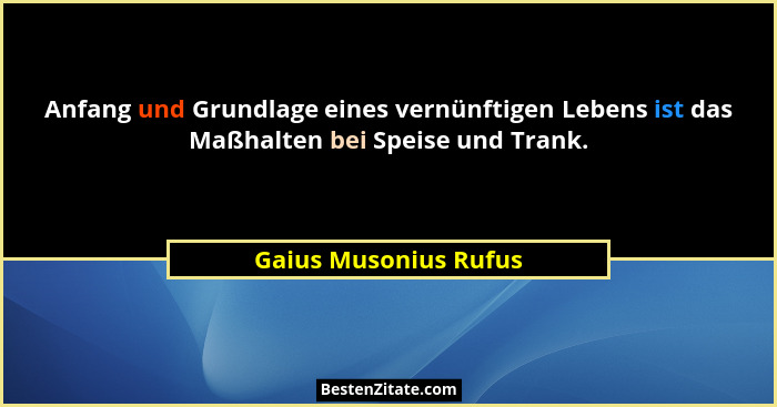 Anfang und Grundlage eines vernünftigen Lebens ist das Maßhalten bei Speise und Trank.... - Gaius Musonius Rufus