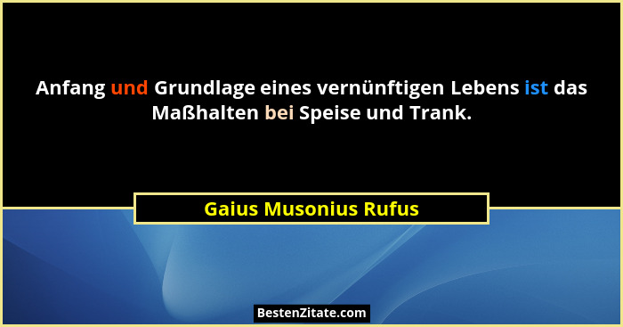 Anfang und Grundlage eines vernünftigen Lebens ist das Maßhalten bei Speise und Trank.... - Gaius Musonius Rufus