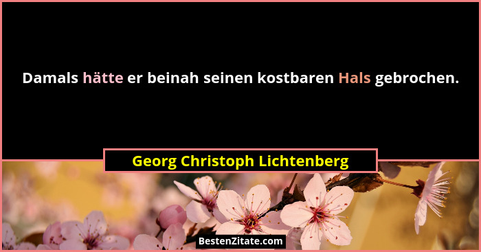 Damals hätte er beinah seinen kostbaren Hals gebrochen.... - Georg Christoph Lichtenberg