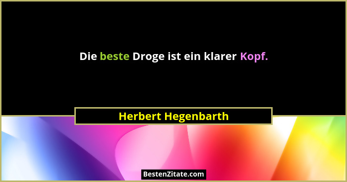 Die beste Droge ist ein klarer Kopf.... - Herbert Hegenbarth