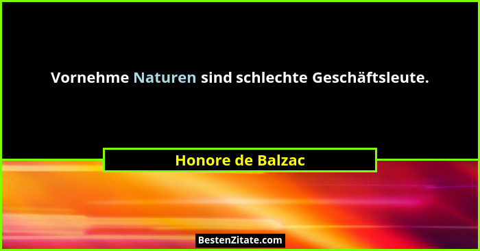 Vornehme Naturen sind schlechte Geschäftsleute.... - Honore de Balzac