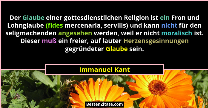 Der Glaube einer gottesdienstlichen Religion ist ein Fron und Lohnglaube (fides mercenaria, servilis) und kann nicht für den seligmach... - Immanuel Kant