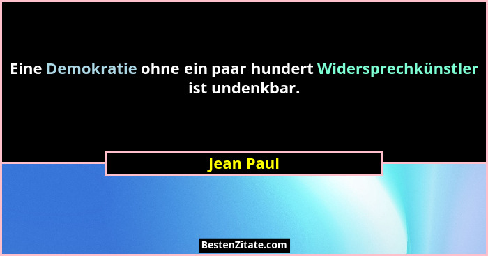 Eine Demokratie ohne ein paar hundert Widersprechkünstler ist undenkbar.... - Jean Paul