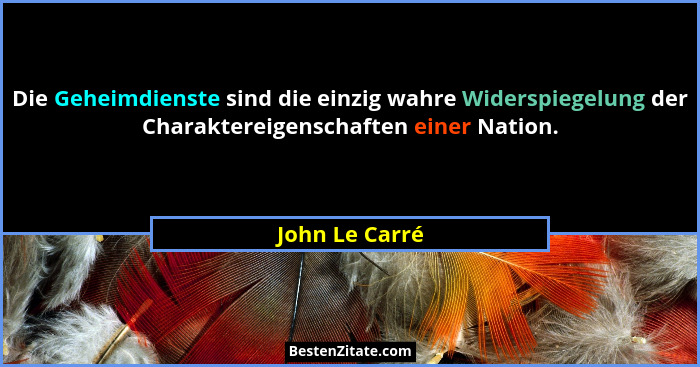 Die Geheimdienste sind die einzig wahre Widerspiegelung der Charaktereigenschaften einer Nation.... - John Le Carré