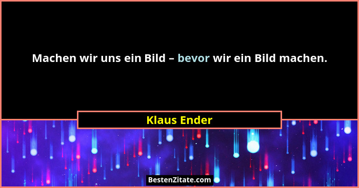 Machen wir uns ein Bild – bevor wir ein Bild machen.... - Klaus Ender