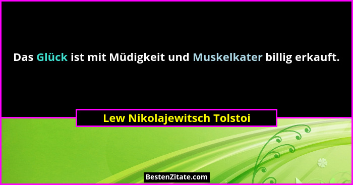 Das Glück ist mit Müdigkeit und Muskelkater billig erkauft.... - Lew Nikolajewitsch Tolstoi