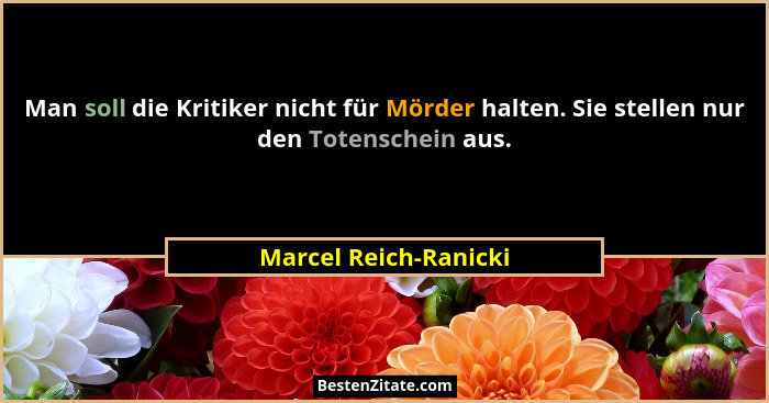 Man soll die Kritiker nicht für Mörder halten. Sie stellen nur den Totenschein aus.... - Marcel Reich-Ranicki