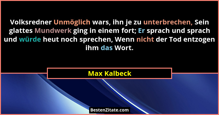 Volksredner Unmöglich wars, ihn je zu unterbrechen, Sein glattes Mundwerk ging in einem fort; Er sprach und sprach und würde heut noch s... - Max Kalbeck