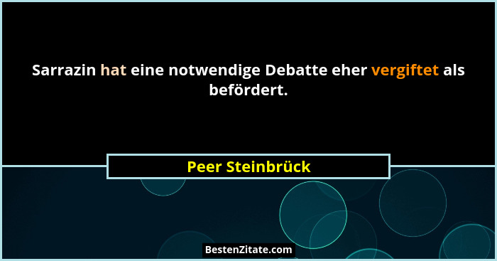 Sarrazin hat eine notwendige Debatte eher vergiftet als befördert.... - Peer Steinbrück