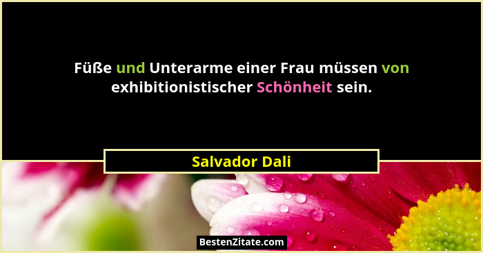 Füße und Unterarme einer Frau müssen von exhibitionistischer Schönheit sein.... - Salvador Dali
