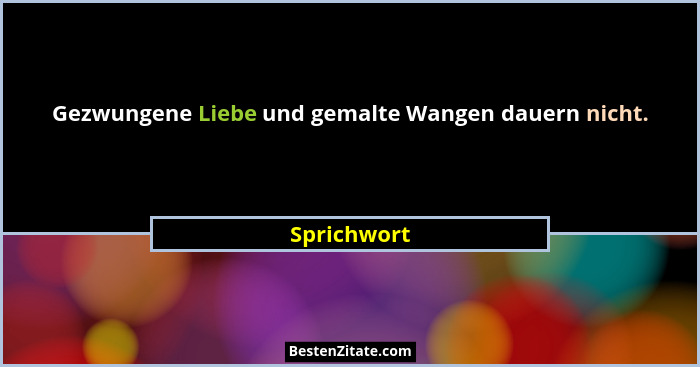 Gezwungene Liebe und gemalte Wangen dauern nicht.... - Sprichwort