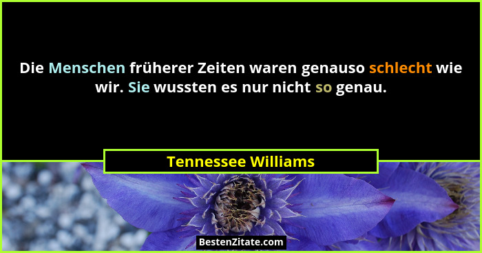 Die Menschen früherer Zeiten waren genauso schlecht wie wir. Sie wussten es nur nicht so genau.... - Tennessee Williams