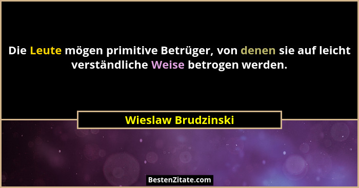 Die Leute mögen primitive Betrüger, von denen sie auf leicht verständliche Weise betrogen werden.... - Wieslaw Brudzinski