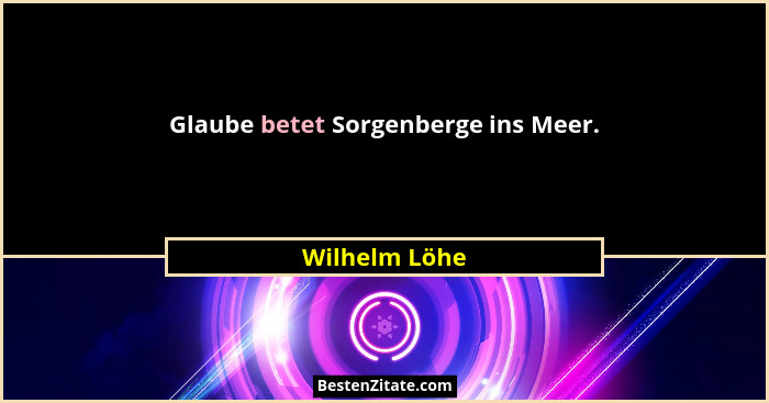 Glaube betet Sorgenberge ins Meer.... - Wilhelm Löhe