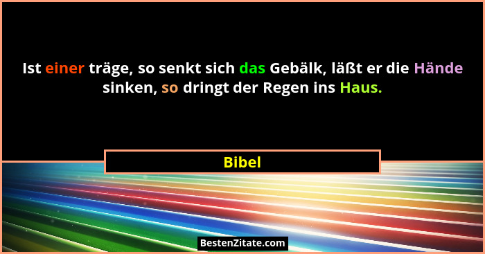 Ist einer träge, so senkt sich das Gebälk, läßt er die Hände sinken, so dringt der Regen ins Haus.... - Bibel