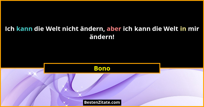 Ich kann die Welt nicht ändern, aber ich kann die Welt in mir ändern!... - Bono
