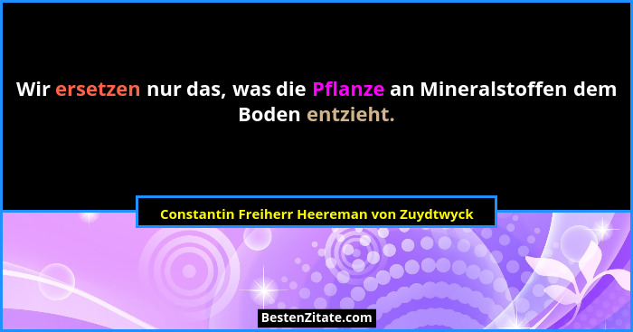 Wir ersetzen nur das, was die Pflanze an Mineralstoffen dem Boden entzieht.... - Constantin Freiherr Heereman von Zuydtwyck