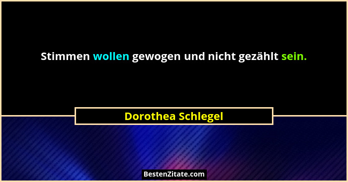 Stimmen wollen gewogen und nicht gezählt sein.... - Dorothea Schlegel