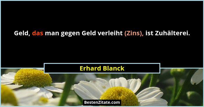 Geld, das man gegen Geld verleiht (Zins), ist Zuhälterei.... - Erhard Blanck