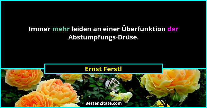 Immer mehr leiden an einer Überfunktion der Abstumpfungs-Drüse.... - Ernst Ferstl