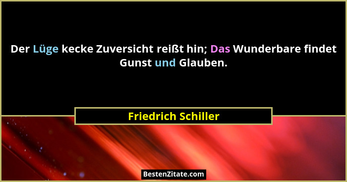 Der Lüge kecke Zuversicht reißt hin; Das Wunderbare findet Gunst und Glauben.... - Friedrich Schiller