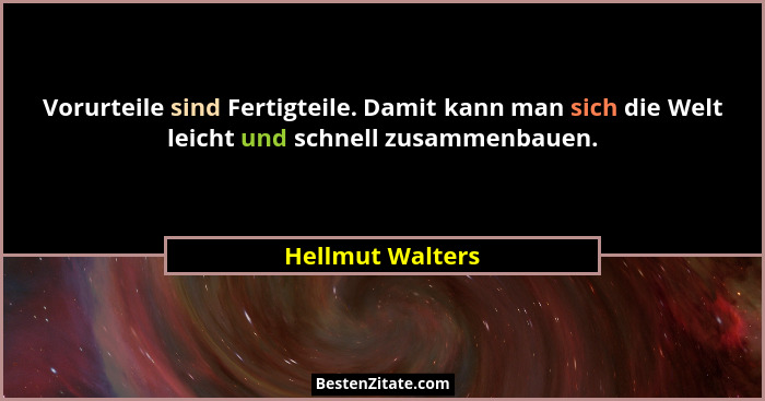 Vorurteile sind Fertigteile. Damit kann man sich die Welt leicht und schnell zusammenbauen.... - Hellmut Walters