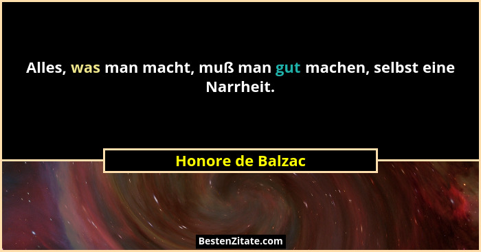 Alles, was man macht, muß man gut machen, selbst eine Narrheit.... - Honore de Balzac