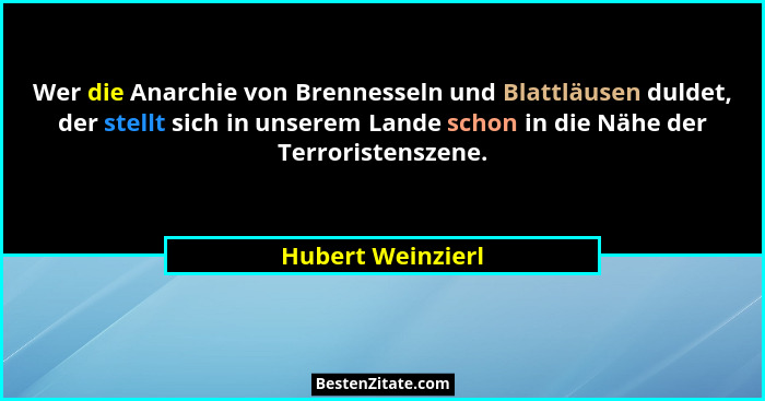 Wer die Anarchie von Brennesseln und Blattläusen duldet, der stellt sich in unserem Lande schon in die Nähe der Terroristenszene.... - Hubert Weinzierl