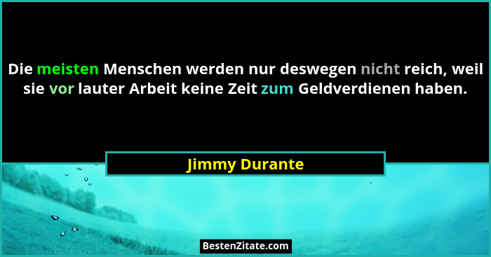 Die meisten Menschen werden nur deswegen nicht reich, weil sie vor lauter Arbeit keine Zeit zum Geldverdienen haben.... - Jimmy Durante