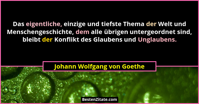 Das eigentliche, einzige und tiefste Thema der Welt und Menschengeschichte, dem alle übrigen untergeordnet sind, bleibt d... - Johann Wolfgang von Goethe