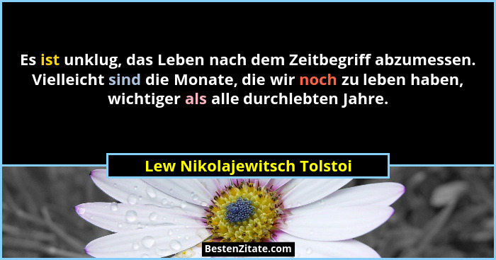 Es ist unklug, das Leben nach dem Zeitbegriff abzumessen. Vielleicht sind die Monate, die wir noch zu leben haben, wichti... - Lew Nikolajewitsch Tolstoi