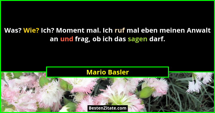 Was? Wie? Ich? Moment mal. Ich ruf mal eben meinen Anwalt an und frag, ob ich das sagen darf.... - Mario Basler