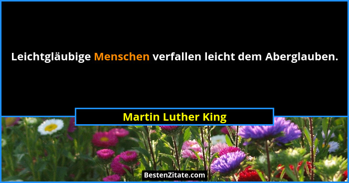Leichtgläubige Menschen verfallen leicht dem Aberglauben.... - Martin Luther King