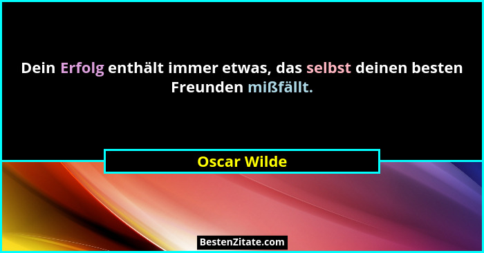Dein Erfolg enthält immer etwas, das selbst deinen besten Freunden mißfällt.... - Oscar Wilde
