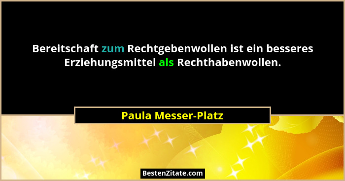 Bereitschaft zum Rechtgebenwollen ist ein besseres Erziehungsmittel als Rechthabenwollen.... - Paula Messer-Platz