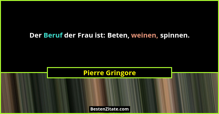 Der Beruf der Frau ist: Beten, weinen, spinnen.... - Pierre Gringore