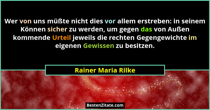Wer von uns müßte nicht dies vor allem erstreben: in seinem Können sicher zu werden, um gegen das von Außen kommende Urteil jewei... - Rainer Maria Rilke