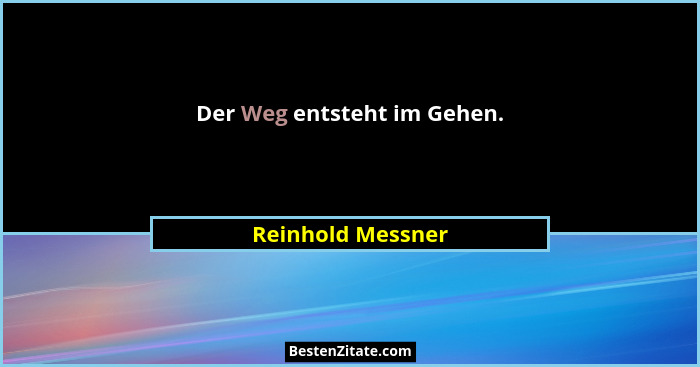 Der Weg entsteht im Gehen.... - Reinhold Messner