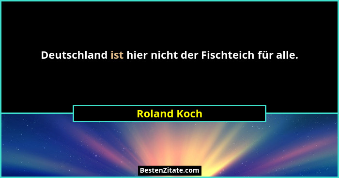 Deutschland ist hier nicht der Fischteich für alle.... - Roland Koch