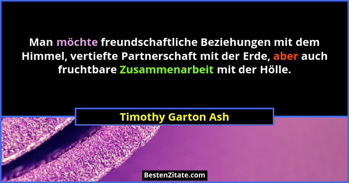 Man möchte freundschaftliche Beziehungen mit dem Himmel, vertiefte Partnerschaft mit der Erde, aber auch fruchtbare Zusammenarbei... - Timothy Garton Ash