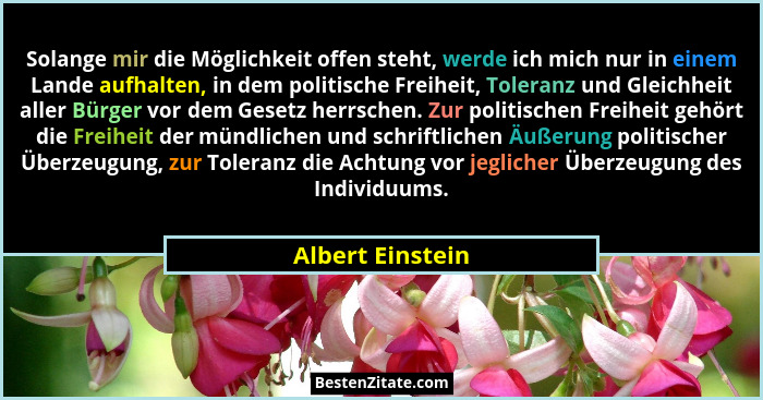 Solange mir die Möglichkeit offen steht, werde ich mich nur in einem Lande aufhalten, in dem politische Freiheit, Toleranz und Gleic... - Albert Einstein