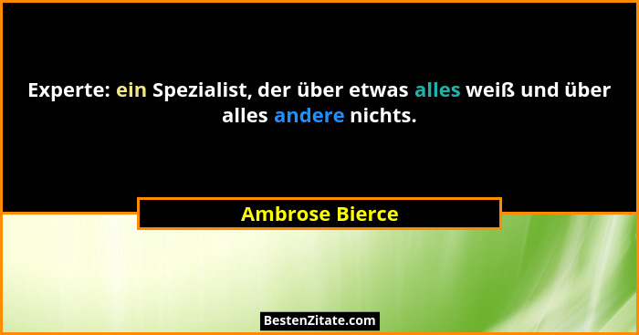 Experte: ein Spezialist, der über etwas alles weiß und über alles andere nichts.... - Ambrose Bierce