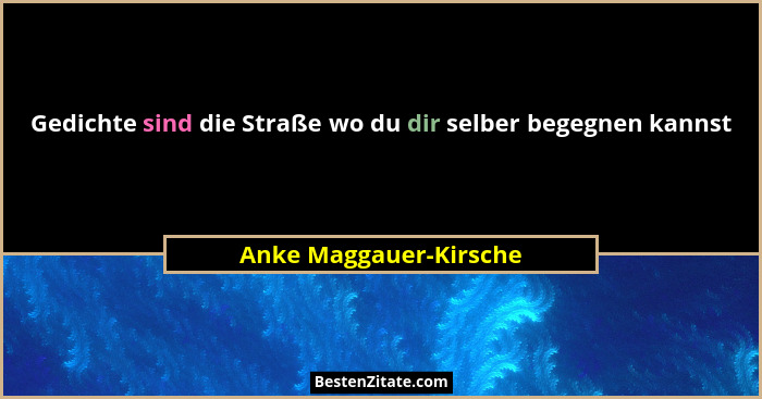Gedichte sind die Straße wo du dir selber begegnen kannst... - Anke Maggauer-Kirsche
