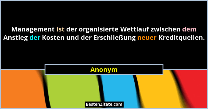 Management ist der organisierte Wettlauf zwischen dem Anstieg der Kosten und der Erschließung neuer Kreditquellen.... - Anonym