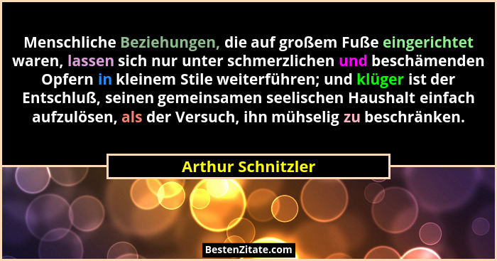 Menschliche Beziehungen, die auf großem Fuße eingerichtet waren, lassen sich nur unter schmerzlichen und beschämenden Opfern in kl... - Arthur Schnitzler