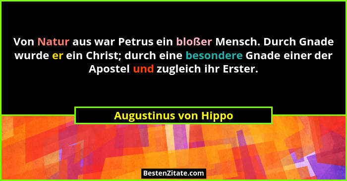 Von Natur aus war Petrus ein bloßer Mensch. Durch Gnade wurde er ein Christ; durch eine besondere Gnade einer der Apostel und z... - Augustinus von Hippo