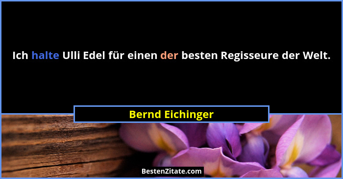 Ich halte Ulli Edel für einen der besten Regisseure der Welt.... - Bernd Eichinger